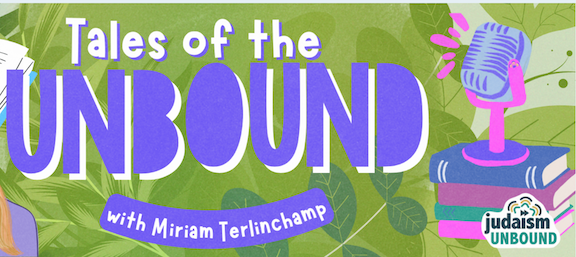 Tales of the Unbound with Miriam Terlinchamp title with microphone and books and "Judaism Unbound" logo